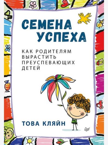 Семена успеха. Как родителям вырастить преуспевающих детей