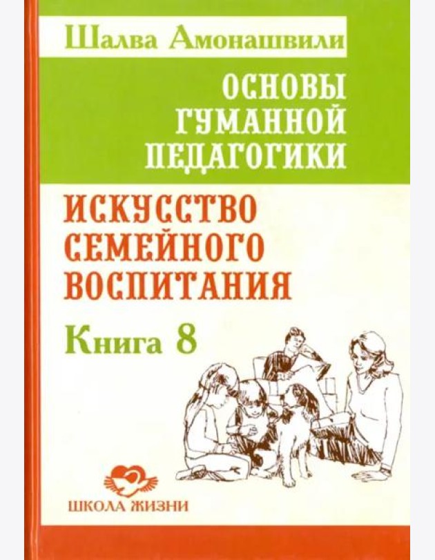 Основы гуманной педагогики. Книга 8. Искусство семейного воспитания. Педагогическое эссе