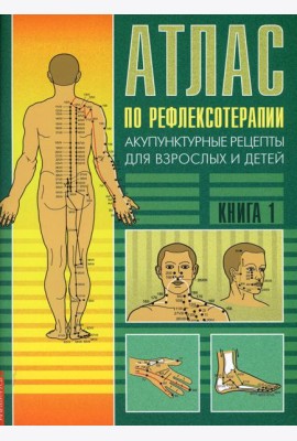 Атлас по рефлексотерапии. Акупунктурные рецепты для взрослых и детей. Кн. 1. 3-е изд