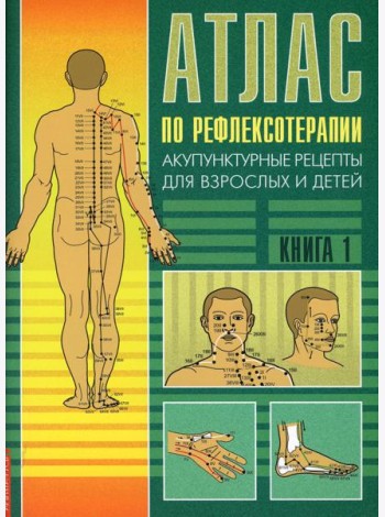 Атлас по рефлексотерапии. Акупунктурные рецепты для взрослых и детей. Кн. 1. 3-е изд