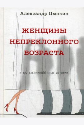 Женщины непреклонного возраста и др. беспринцыпные истории (рассказы)