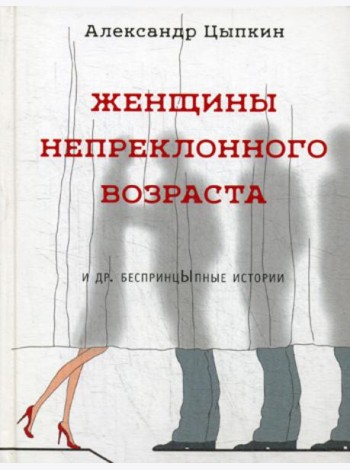 Женщины непреклонного возраста и др. беспринцыпные истории (рассказы)