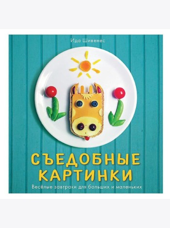 Съедобные картинки. Веселые завтраки для больших и маленьких. Книга рецептов