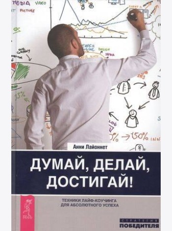 Думай, делай, достигай! Техники лайф-коучинга для абсолютного успеха