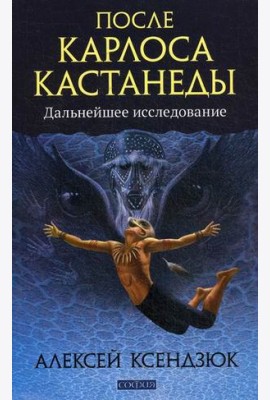 После Карлоса Кастанеды. Дальнейшее исследование