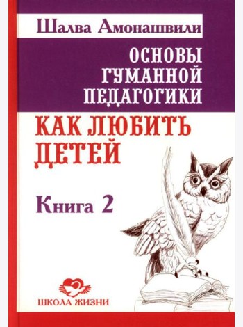 Основы гуманной педагогики. В 20-ти кн. Кн. 2. Как любить детей. 3-е изд