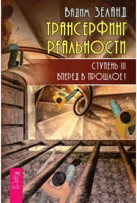 Трансерфинг реальности. Ступень 3: Вперед в прошлое!