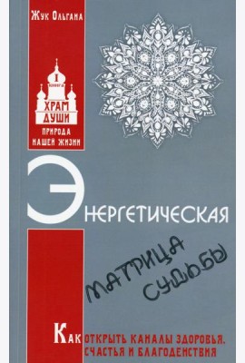 Энергетическая матрица судьбы. Как открыть каналы здоровья, счастья и благоденствия. Кн. 1