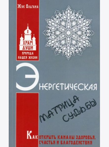 Энергетическая матрица судьбы. Как открыть каналы здоровья, счастья и благоденствия. Кн. 1