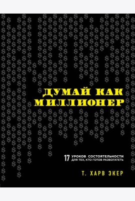 Думай как миллионер. 17 уроков состоятельности для тех, кто готов разбогатеть