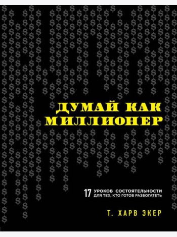 Думай как миллионер. 17 уроков состоятельности для тех, кто готов разбогатеть