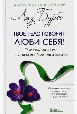 Твое тело говорит: люби себя! Самая полная книга по метафизике болезней и недугов (пер.)