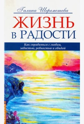 Жизнь в радости. Как справиться с гневом, завистью, ревностью и обидой