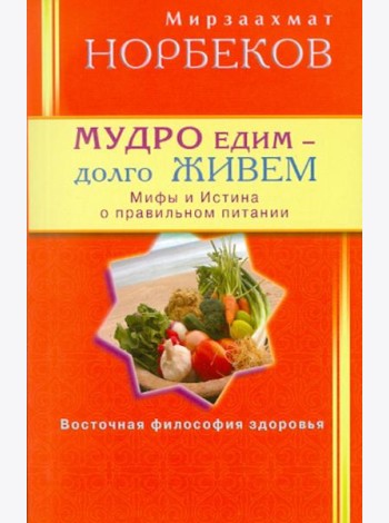 Мудро едим - долго живём. Мифы и Истина о правильном питании