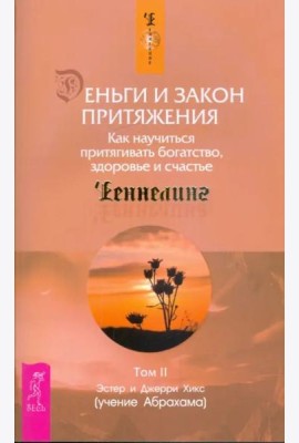 Деньги и Закон Притяжения. Том II. Как научиться притягивать богатство, здоровье и счастье