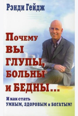 Почему вы глупы, больны и бедны... И как стать умным, здоровым и богатым!