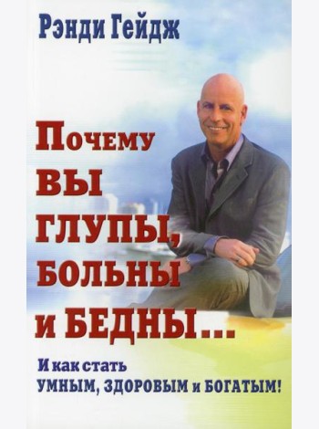 Почему вы глупы, больны и бедны... И как стать умным, здоровым и богатым!