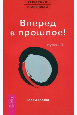 Трансерфинг реальности. Ступень 3: Вперед в прошлое!