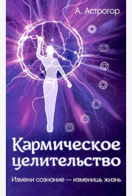 Кармическое целительство. Измени сознание - измени жизнь