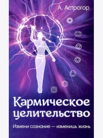 Кармическое целительство. Измени сознание - измени жизнь
