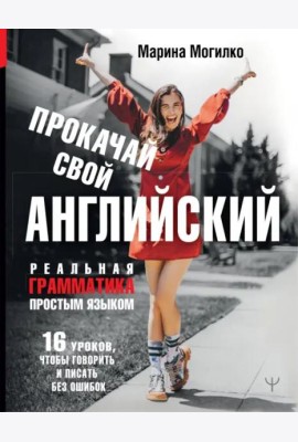 Прокачай свой английский. Реальная грамматика простым языком.16 уроков, чтобы говорить и писать без