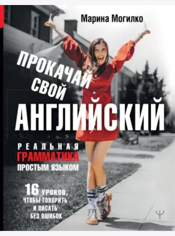 Прокачай свой английский. Реальная грамматика простым языком.16 уроков, чтобы говорить и писать без