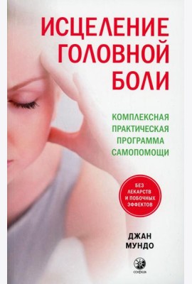 Исцеление головной боли: Комплексная практическая программа самопомощи