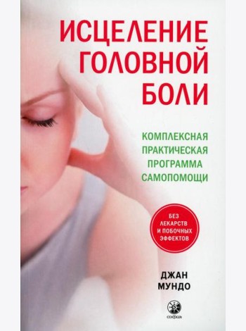 Исцеление головной боли: Комплексная практическая программа самопомощи