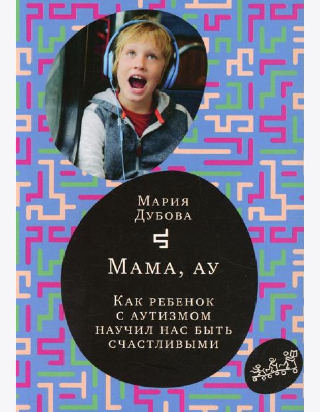 Мама, ау. Как ребенок с аутизмом научил нас быть счастливыми