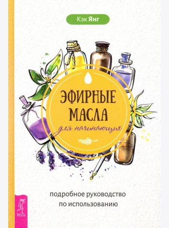 Эфирные масла для начинающих. Подробное руководство по использованию