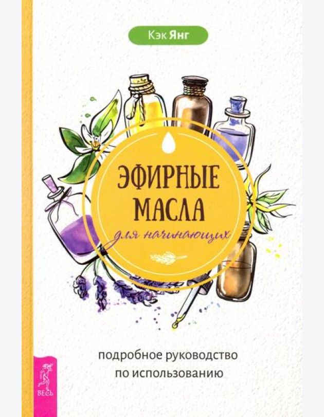 Эфирные масла для начинающих. Подробное руководство по использованию