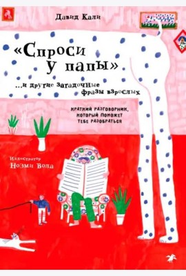 Спроси у папы и другие загадочные фразы взрослых.Краткий разговор,который поможет тебе разобра