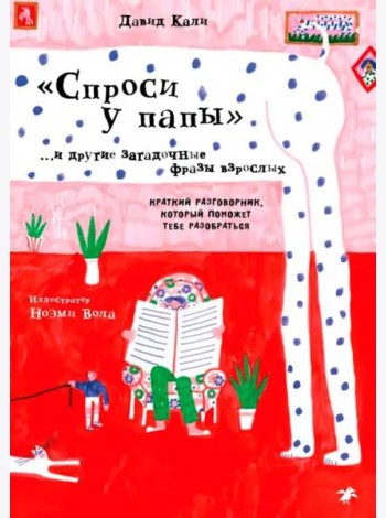 Спроси у папы и другие загадочные фразы взрослых.Краткий разговор,который поможет тебе разобра