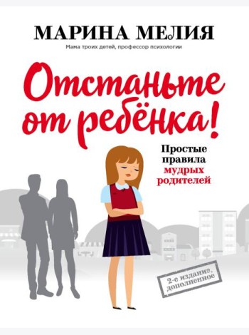 Отстаньте от ребенка! Простые правила мудрых родителей. 2-е изд., доп