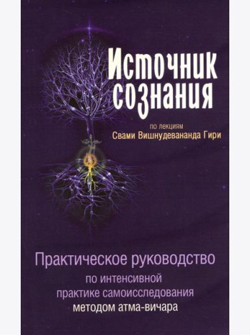 Источник сознания. Практическое рукрводство по интенсивной практике самоисследования методом атма-вичара. 2-е изд