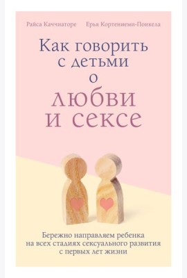 Как говорить с детьми о любви и сексе. Бережно направляем ребенка на всех стадиях сексуального развития с первых лет жизни
