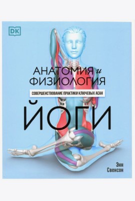 Анатомия и физиология йоги. Совершенствование практики ключевых асан