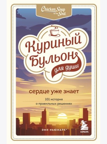 Куриный бульон для души. Сердце уже знает. 101 история о правильных решениях