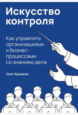 Искусство контроля :  Как управлять организациями и бизнес-процессами со знанием дела
