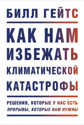 Как нам избежать климатической катастрофы. Решения, которые у нас есть. Прорывы, которые нам нужны