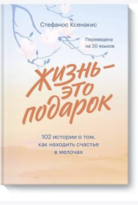 Жизнь - это подарок. 102 истории о том, как находить счастье в мелочах
