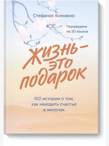 Жизнь - это подарок. 102 истории о том, как находить счастье в мелочах