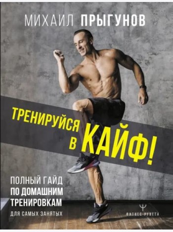 Тренируйся в кайф! Полный гайд по домашним тренировкам для самых занятых