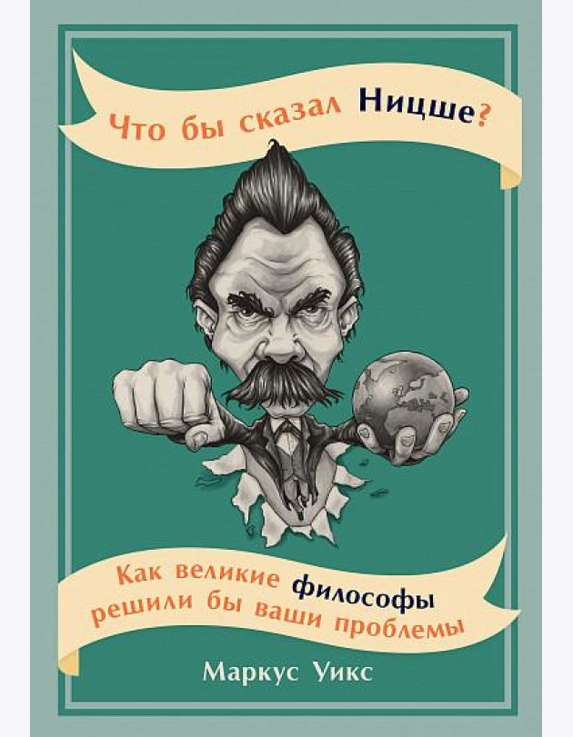 Что бы сказал Ницше: Как великие философы решили бы ваши проблемы