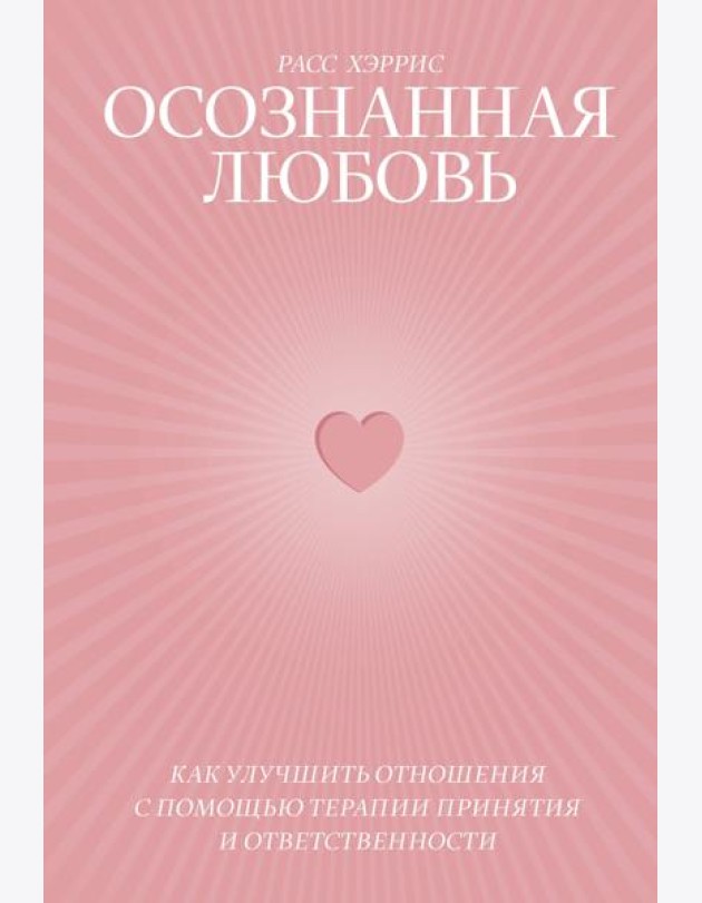 Осознанная любовь. Как улучшить отношения с помощью терапии принятия и ответственности