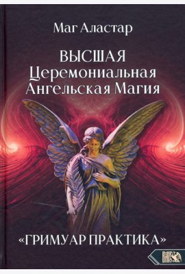 Высшая Церемониальная Ангельская Магия. Гримуар практика