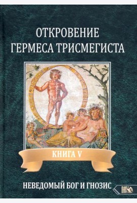 Откровение Гермеса Трисмегиста. Книга 5: Неведомый Бог и Гнозис