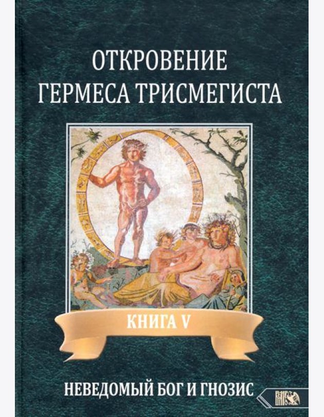 Откровение Гермеса Трисмегиста. Книга 5: Неведомый Бог и Гнозис