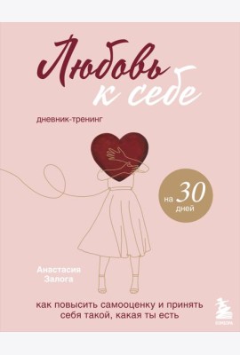 Любовь к себе. Как повысить самооценку и принять себя такой, какая ты есть. Дневник-тренинг на 30 дней