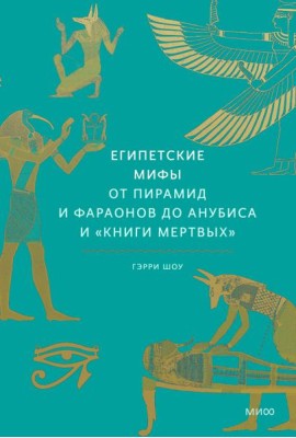 Египетские мифы. От пирамид и фараонов до Анубиса и 